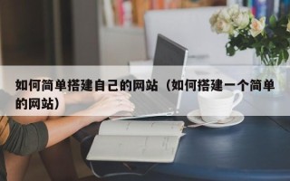 四平如何简单搭建自己的网站（如何搭建一个简单的网站）