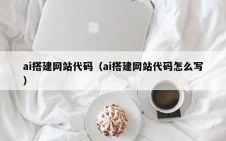 四平ai搭建网站代码（ai搭建网站代码怎么写）
