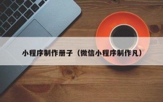 四平小程序制作册子（微信小程序制作凡）