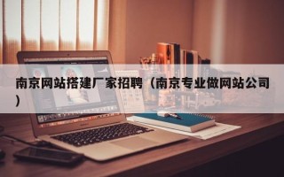 四平南京网站搭建厂家招聘（南京专业做网站公司）