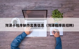 四平菏泽小程序制作出售信息（菏泽程序员招聘）