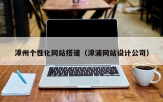四平漳州个性化网站搭建（漳浦网站设计公司）