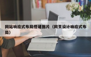 四平网站响应式布局搭建图片（网页设计响应式布局）