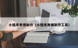 四平小程序表情制作（小程序表情制作工具）