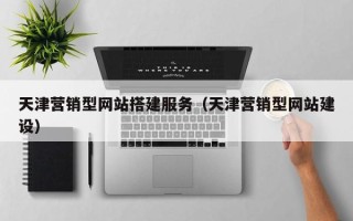 四平天津营销型网站搭建服务（天津营销型网站建设）