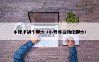 四平小程序制作脚本（小程序自动化脚本）