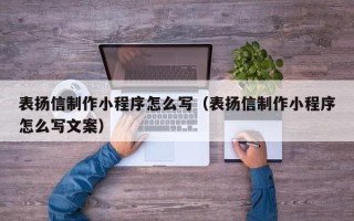 四平表扬信制作小程序怎么写（表扬信制作小程序怎么写文案）