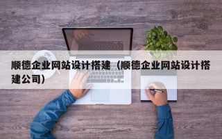 四平顺德企业网站设计搭建（顺德企业网站设计搭建公司）