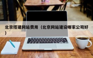 四平北京搭建网站费用（北京网站建设哪家公司好）
