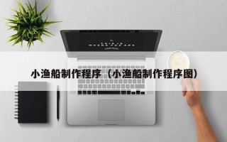 四平小渔船制作程序（小渔船制作程序图）