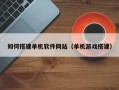 四平如何搭建单机软件网站（单机游戏搭建）