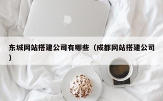 四平东城网站搭建公司有哪些（成都网站搭建公司）