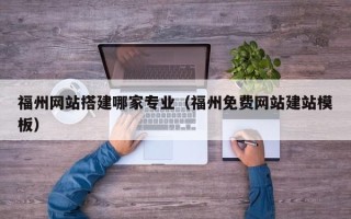 四平福州网站搭建哪家专业（福州免费网站建站模板）