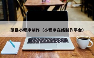 四平范县小程序制作（小程序在线制作平台）
