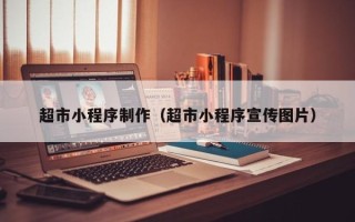 四平超市小程序制作（超市小程序宣传图片）