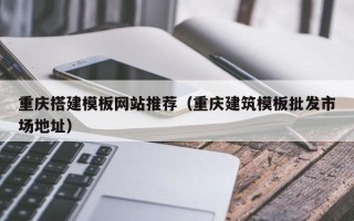 四平重庆搭建模板网站推荐（重庆建筑模板批发市场地址）
