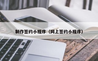 四平制作签约小程序（网上签约小程序）